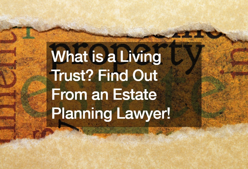 What is a Living Trust? Find Out From an Estate Planning Lawyer!